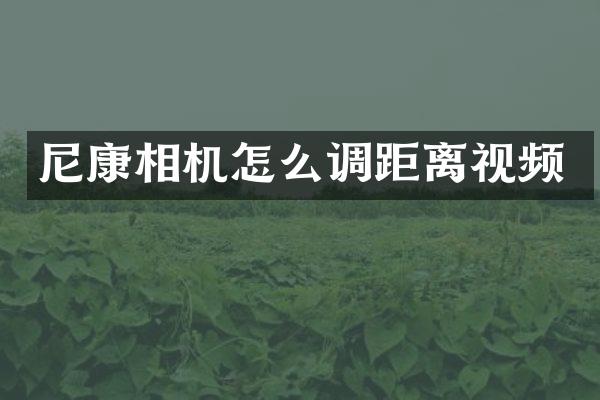 尼康相机怎么调距离视频