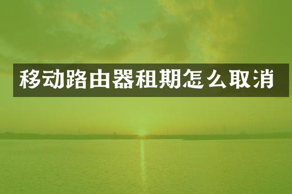 移动路由器租期怎么取消