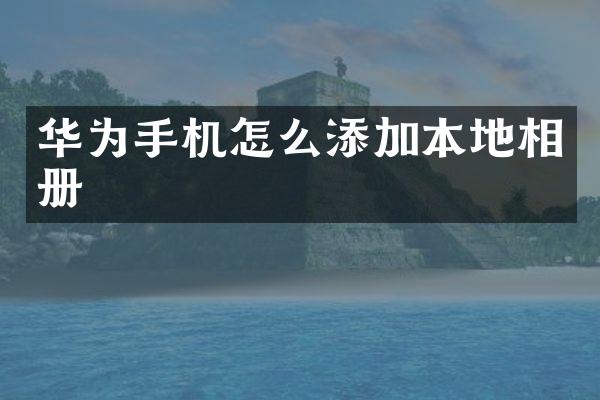 华为手机怎么添加本地相册