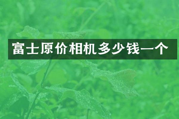 富士原价相机多少钱一个