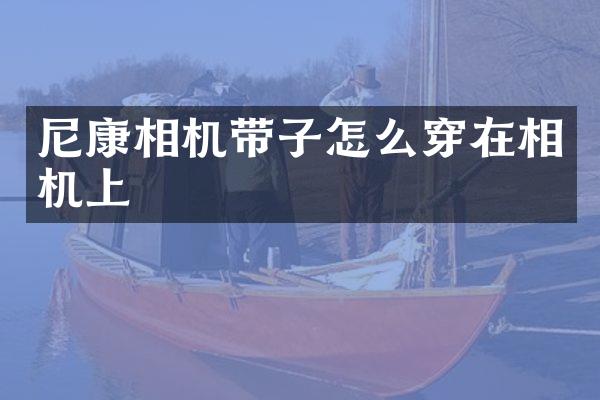 尼康相机带子怎么穿在相机上