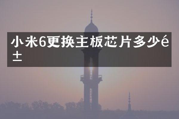 小米6更换主板芯片多少钱
