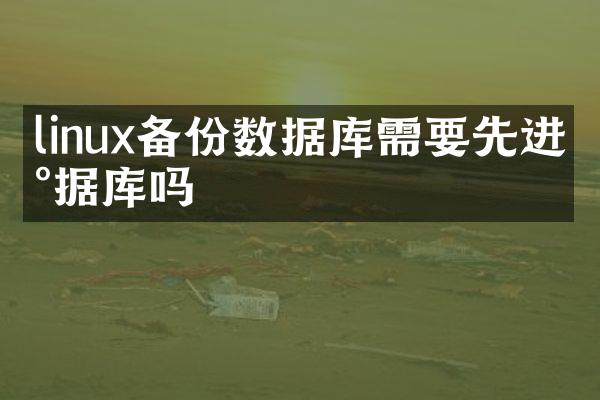 linux备份数据库需要先进数据库吗
