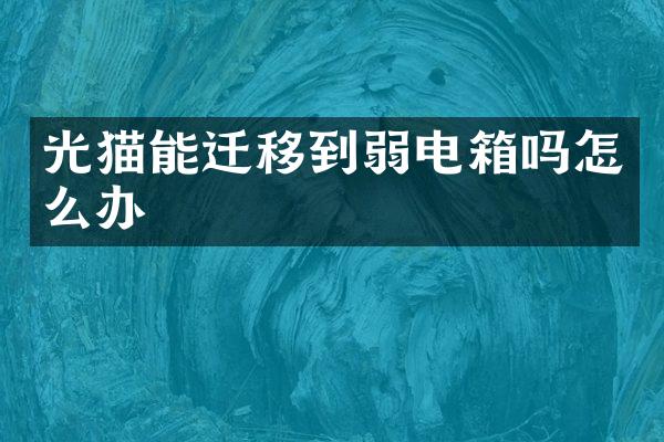 光猫能迁移到弱电箱吗怎么办