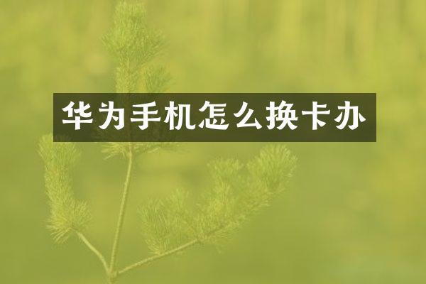 华为手机怎么换卡办