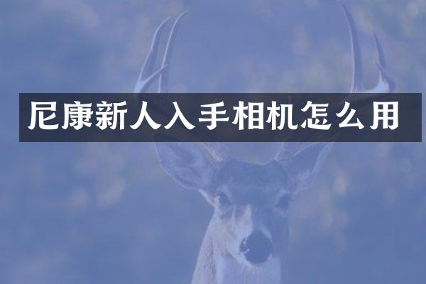 尼康新人入手相机怎么用