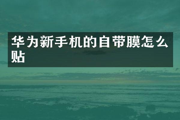 华为新手机的自带膜怎么贴