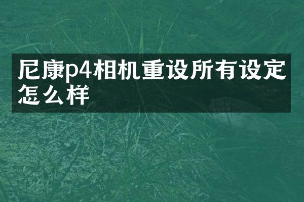 尼康p4相机重设所有设定会怎么样