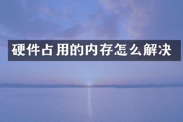 硬件占用的内存怎么解决