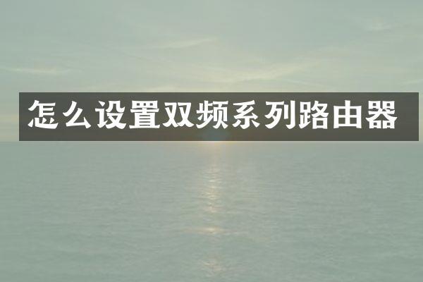 怎么设置双频系列路由器