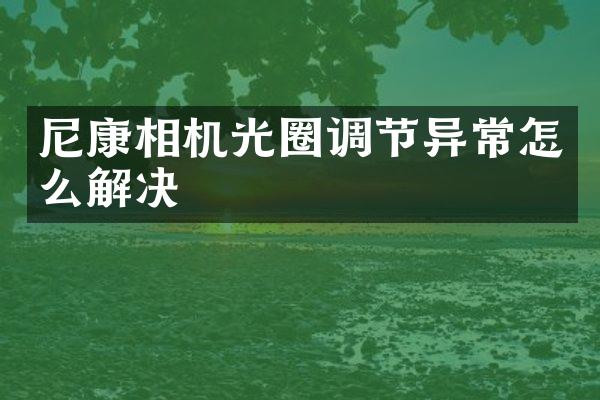 尼康相机光圈调节异常怎么解决