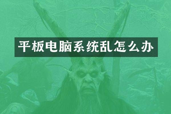 平板电脑系统乱怎么办