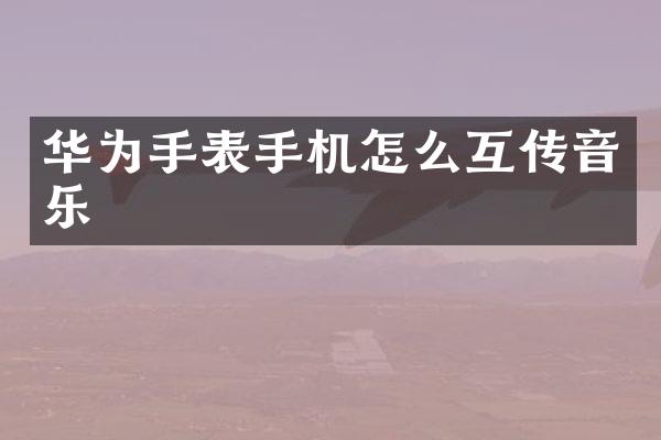 华为手表手机怎么互传音乐