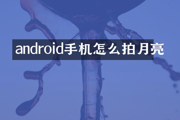 android手机怎么拍月亮