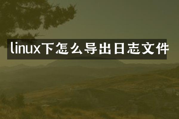 linux下怎么导出日志文件
