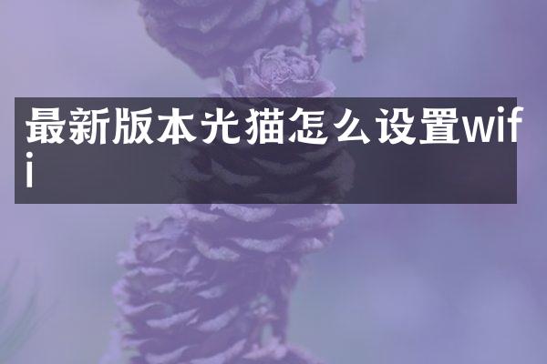 最新版本光猫怎么设置wifi