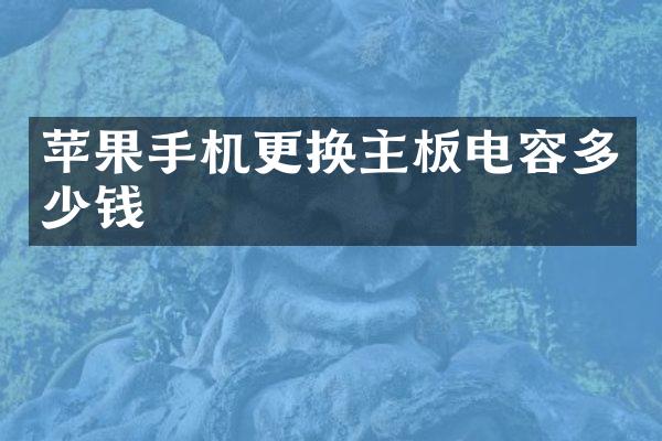 苹果手机更换主板电容多少钱