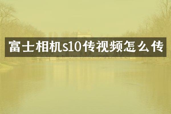 富士相机s10传视频怎么传
