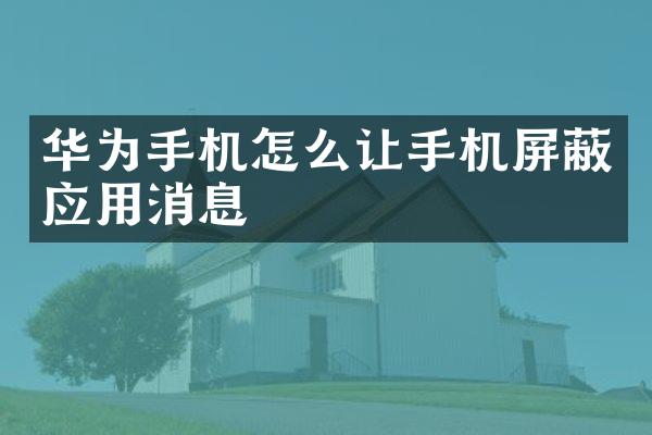 华为手机怎么让手机屏蔽应用消息