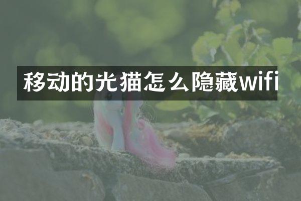 移动的光猫怎么隐藏wifi