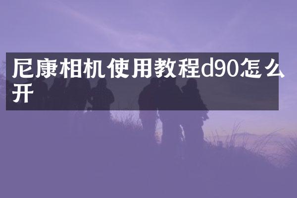 尼康相机使用教程d90怎么开