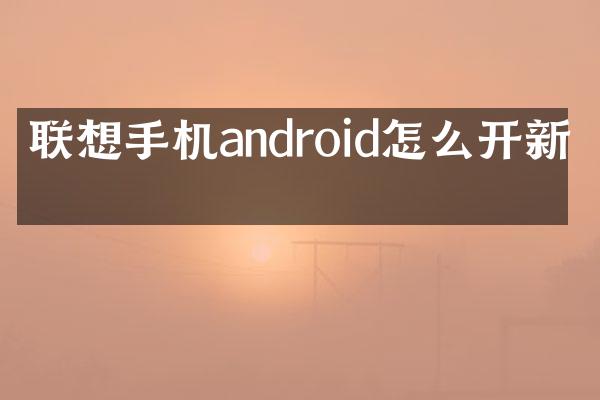 联想手机android怎么开新机