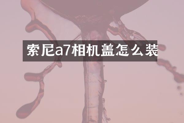 索尼a7相机盖怎么装