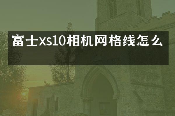 富士xs10相机网格线怎么开