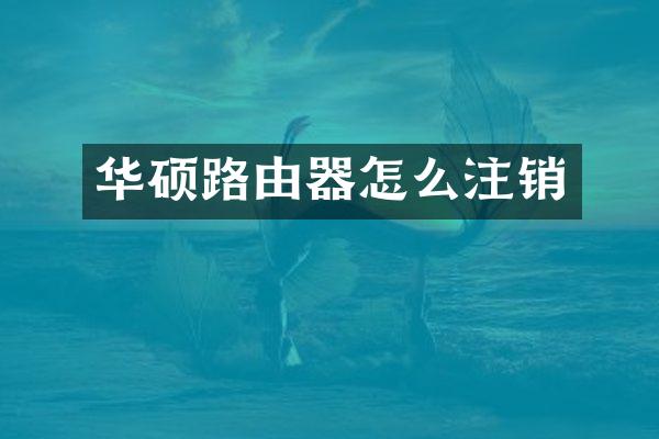 华硕路由器怎么注销