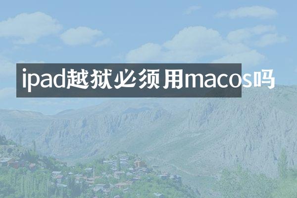 ipad越狱必须用macos吗