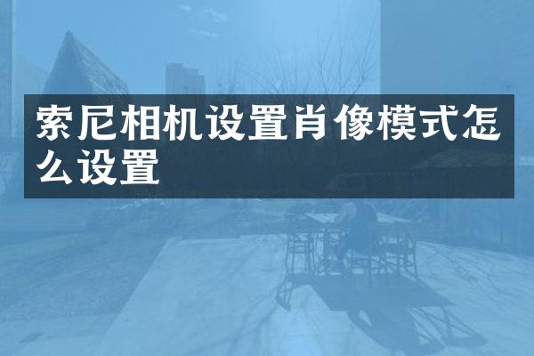 索尼相机设置肖像模式怎么设置