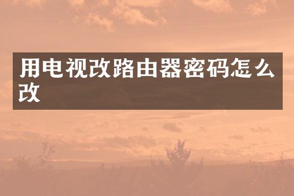 用电视改路由器密码怎么改