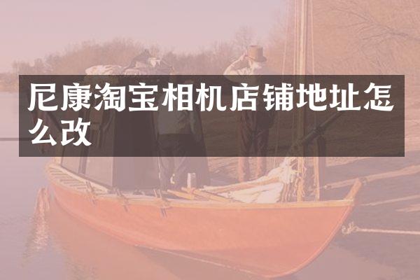 尼康淘宝相机店铺地址怎么改