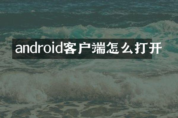 android客户端怎么打开