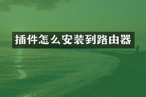 插件怎么安装到路由器