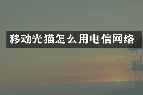 移动光猫怎么用电信网络
