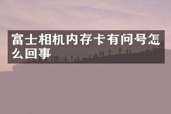 富士相机内存卡有问号怎么回事