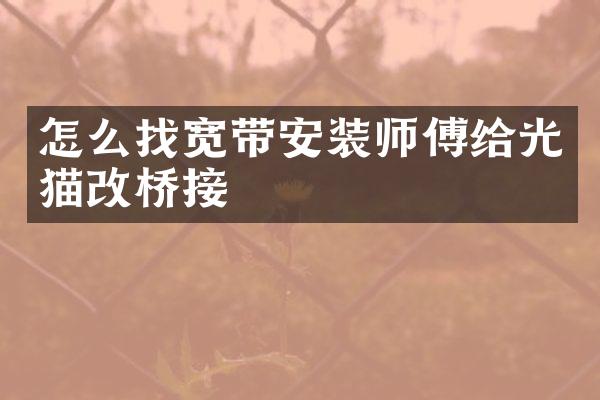 怎么找宽带安装师傅给光猫改桥接