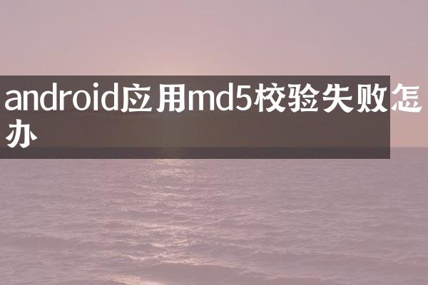 android应用md5校验失败怎么办