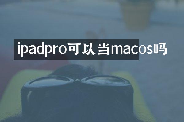 ipadpro可以当macos吗
