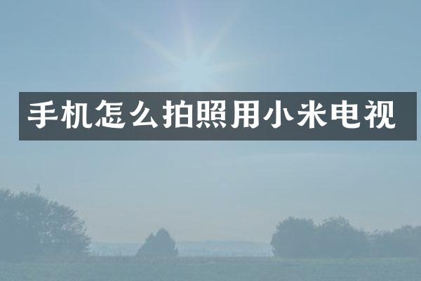 手机怎么拍照用小米电视