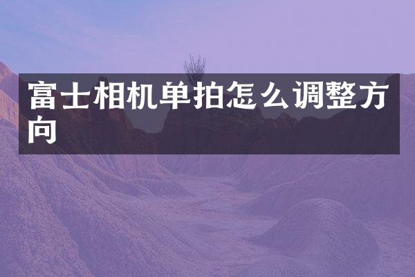 富士相机单拍怎么调整方向