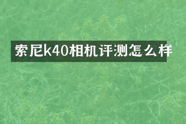 索尼k40相机评测怎么样