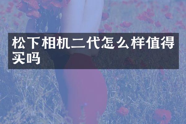 相机二代怎么样值得买吗