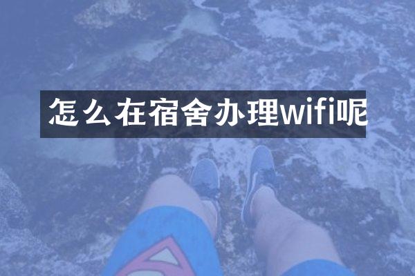 怎么在宿舍办理wifi呢