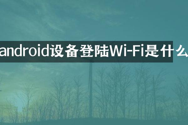 android设备登陆Wi-Fi是什么