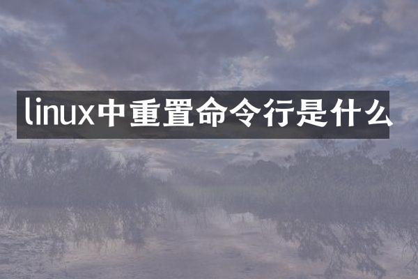 linux中重置命令行是什么