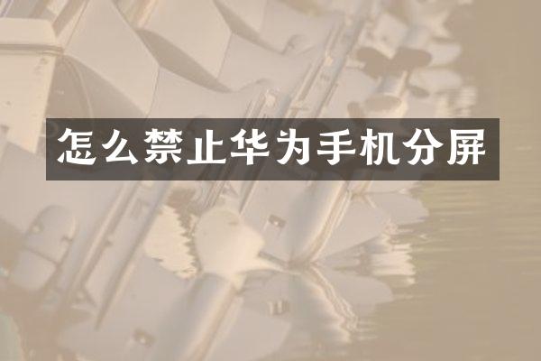 怎么禁止华为手机分屏