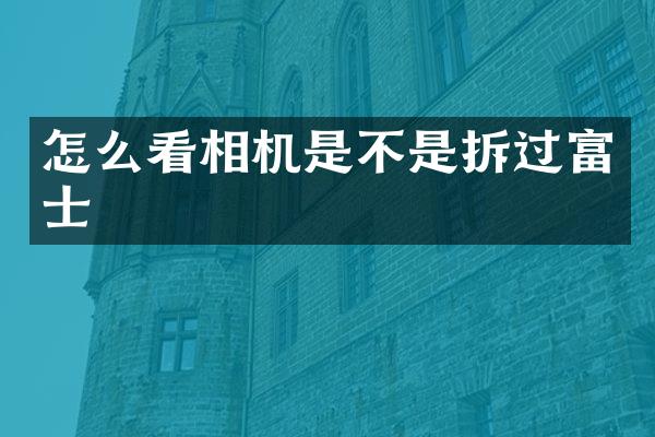 怎么看相机是不是拆过富士