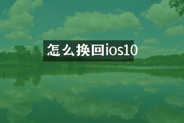 怎么换回ios10